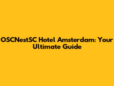 OSCNestSC Hotel Amsterdam: Your Ultimate Guide