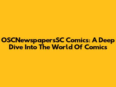 OSCNewspapersSC Comics: A Deep Dive Into The World Of Comics