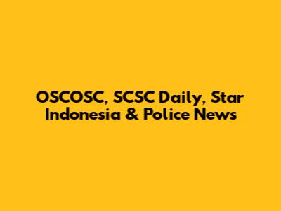 OSCOSC, SCSC Daily, Star Indonesia & Police News