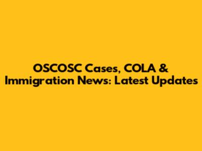 OSCOSC Cases, COLA & Immigration News: Latest Updates
