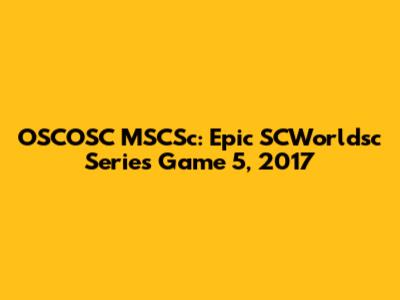 OSCOSC MSCSc: Epic SCWorldsc Series Game 5, 2017