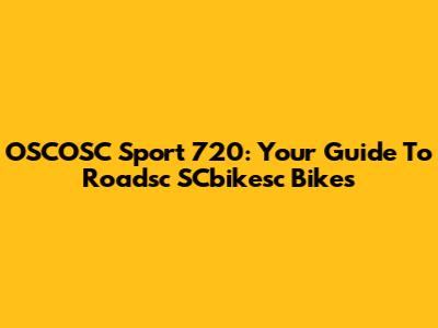 OSCOSC Sport 720: Your Guide To Roadsc SCbikesc Bikes