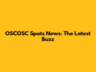 OSCOSC Spots News: The Latest Buzz