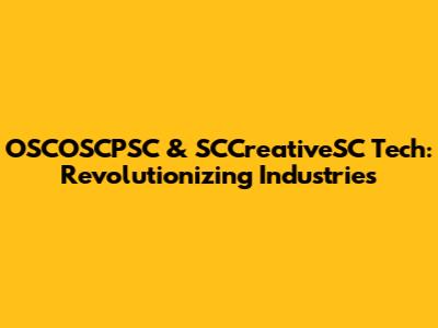 OSCOSCPSC & SCCreativeSC Tech: Revolutionizing Industries