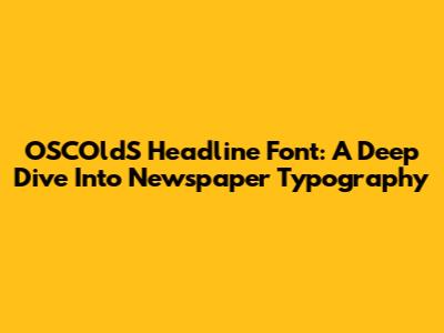 OSCOldS Headline Font: A Deep Dive Into Newspaper Typography