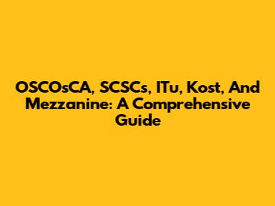 OSCOsCA, SCSCs, ITu, Kost, And Mezzanine: A Comprehensive Guide