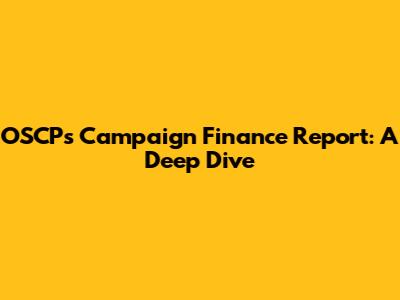 OSCP's Campaign Finance Report: A Deep Dive