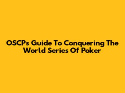 OSCP's Guide To Conquering The World Series Of Poker