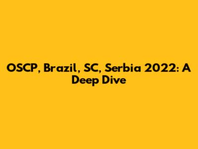 OSCP, Brazil, SC, Serbia 2022: A Deep Dive