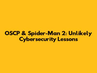 OSCP & Spider-Man 2: Unlikely Cybersecurity Lessons
