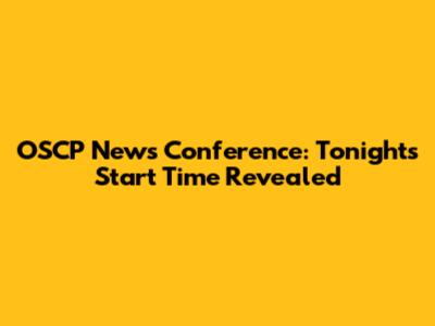 OSCP News Conference: Tonight's Start Time Revealed