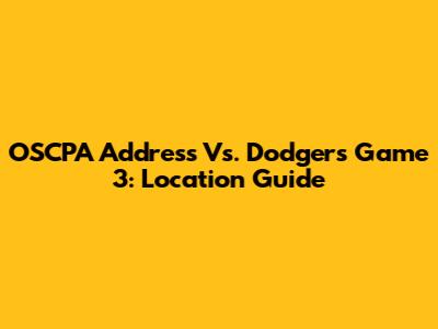 OSCPA Address Vs. Dodgers Game 3: Location Guide