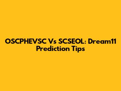 OSCPHEVSC Vs SCSEOL: Dream11 Prediction Tips