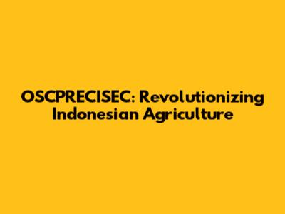OSCPRECISEC: Revolutionizing Indonesian Agriculture