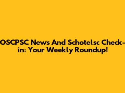 OSCPSC News And Schotelsc Check-in: Your Weekly Roundup!