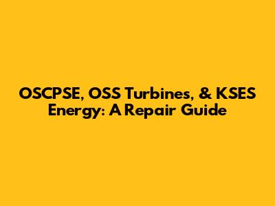 OSCPSE, OSS Turbines, & KSES Energy: A Repair Guide