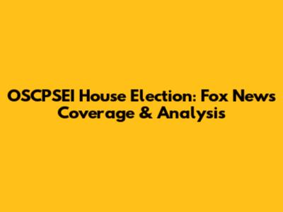 OSCPSEI House Election: Fox News Coverage & Analysis
