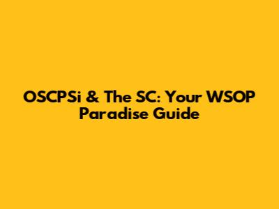 OSCPSi & The SC: Your WSOP Paradise Guide