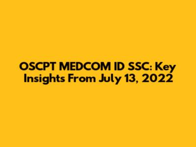 OSCPT MEDCOM ID SSC: Key Insights From July 13, 2022