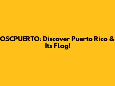 OSCPUERTO: Discover Puerto Rico & Its Flag!