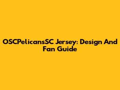 OSCPelicansSC Jersey: Design And Fan Guide