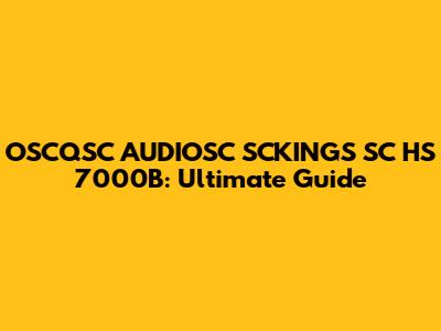 OSCQSC AUDIOSC SCKINGS SC HS 7000B: Ultimate Guide