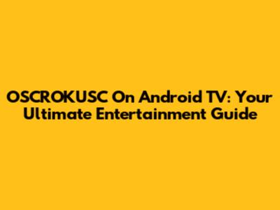 OSCROKUSC On Android TV: Your Ultimate Entertainment Guide