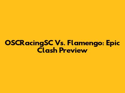 OSCRacingSC Vs. Flamengo: Epic Clash Preview