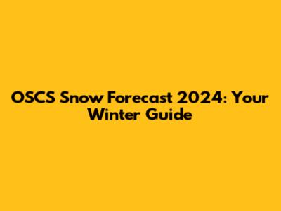 OSCS Snow Forecast 2024: Your Winter Guide