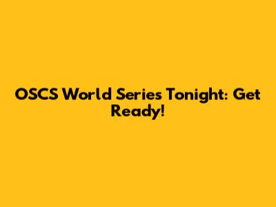 OSCS World Series Tonight: Get Ready!