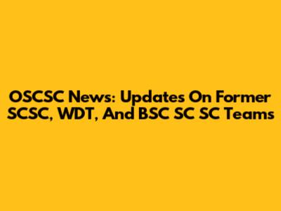 OSCSC News: Updates On Former SCSC, WDT, And BSC SC SC Teams