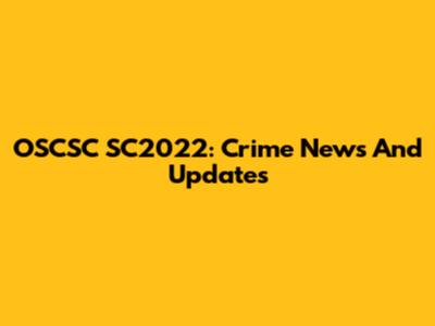 OSCSC SC2022: Crime News And Updates