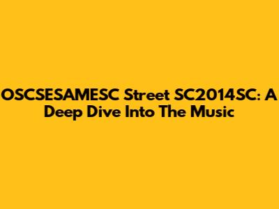 OSCSESAMESC Street SC2014SC: A Deep Dive Into The Music