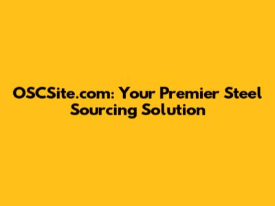 OSCSite.com: Your Premier Steel Sourcing Solution
