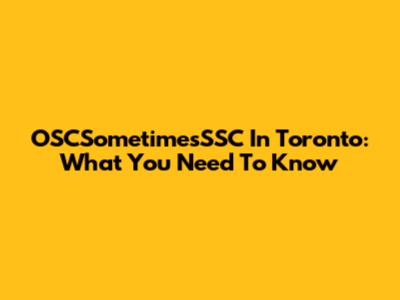 OSCSometimesSSC In Toronto: What You Need To Know