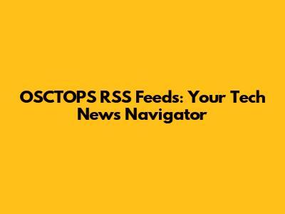 OSCTOPS RSS Feeds: Your Tech News Navigator