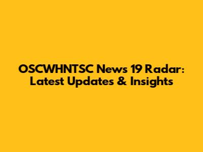 OSCWHNTSC News 19 Radar: Latest Updates & Insights