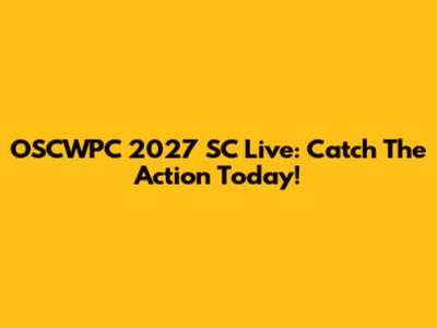 OSCWPC 2027 SC Live: Catch The Action Today!