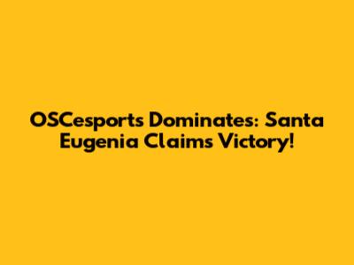 OSCesports Dominates: Santa Eugenia Claims Victory!