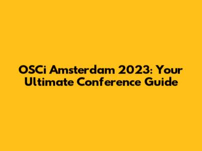 OSCi Amsterdam 2023: Your Ultimate Conference Guide