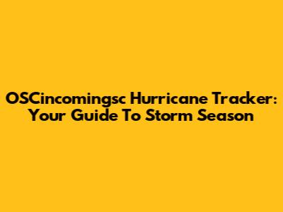 OSCincomingsc Hurricane Tracker: Your Guide To Storm Season