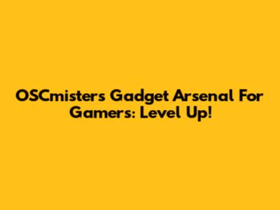 OSCmister's Gadget Arsenal For Gamers: Level Up!