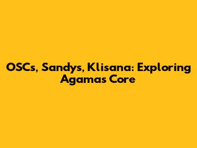OSCs, Sandys, Klisana: Exploring Agama's Core