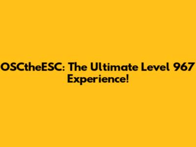 OSCtheESC: The Ultimate Level 967 Experience!