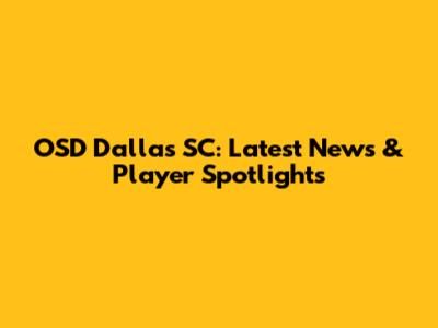 OSD Dallas SC: Latest News & Player Spotlights