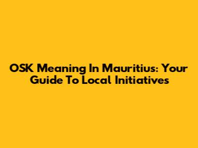 OSK Meaning In Mauritius: Your Guide To Local Initiatives