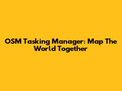 OSM Tasking Manager: Map The World Together