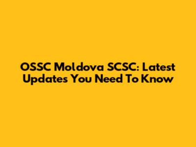 OSSC Moldova SCSC: Latest Updates You Need To Know