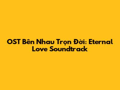 OST Bên Nhau Trọn Đời: Eternal Love Soundtrack