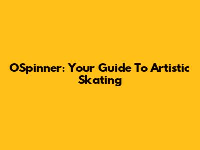 OSpinner: Your Guide To Artistic Skating